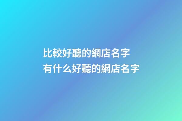 比較好聽的網店名字 有什么好聽的網店名字-第1張-店鋪起名-玄機派